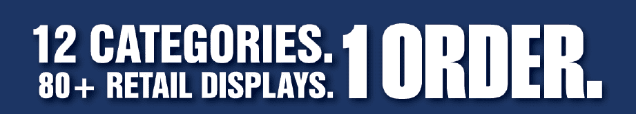 12 Categories. 80+ Retail Displays. 1 Order